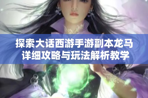 探索大话西游手游副本龙马 详细攻略与玩法解析教学