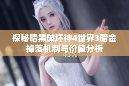 探秘暗黑破坏神4世界3暗金掉落机制与价值分析