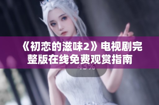 《初恋的滋味2》电视剧完整版在线免费观赏指南