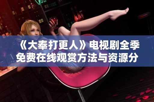 《大奉打更人》电视剧全季免费在线观赏方法与资源分享