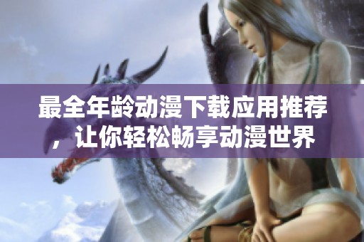 最全年龄动漫下载应用推荐，让你轻松畅享动漫世界