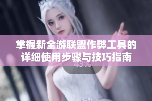 掌握新全游联盟作弊工具的详细使用步骤与技巧指南