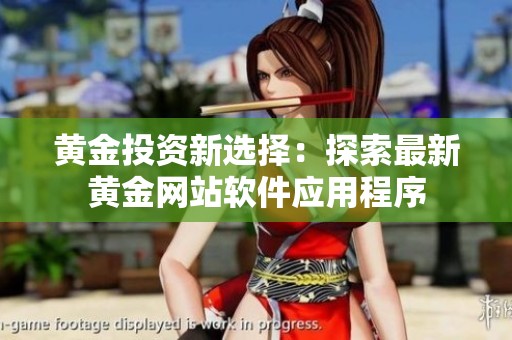 黄金投资新选择：探索最新黄金网站软件应用程序