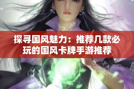探寻国风魅力：推荐几款必玩的国风卡牌手游推荐