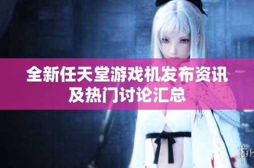 全新任天堂游戏机发布资讯及热门讨论汇总