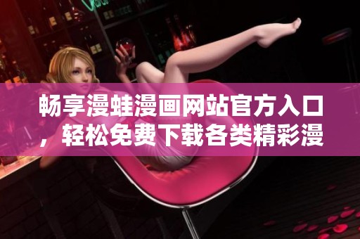 畅享漫蛙漫画网站官方入口，轻松免费下载各类精彩漫画资源