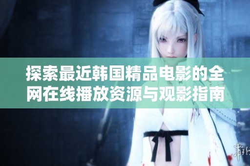 探索最近韩国精品电影的全网在线播放资源与观影指南