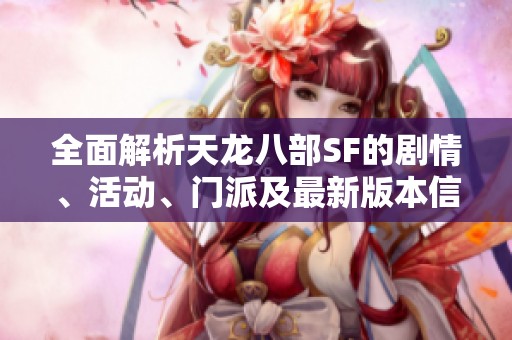 全面解析天龙八部SF的剧情、活动、门派及最新版本信息
