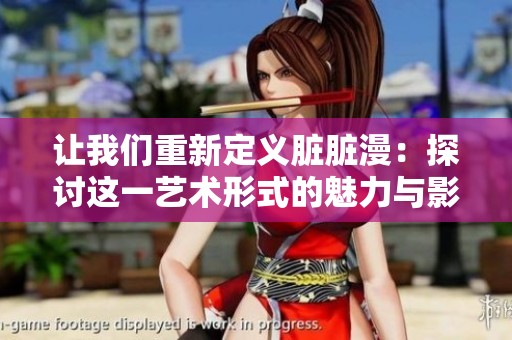 让我们重新定义脏脏漫：探讨这一艺术形式的魅力与影响力