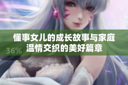 懂事女儿的成长故事与家庭温情交织的美好篇章