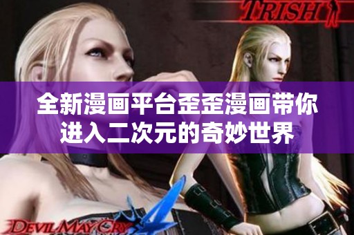 全新漫画平台歪歪漫画带你进入二次元的奇妙世界