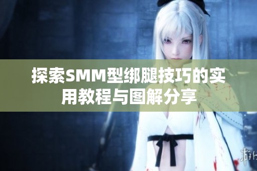 探索SMM型绑腿技巧的实用教程与图解分享