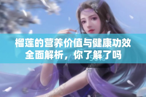 榴莲的营养价值与健康功效全面解析，你了解了吗