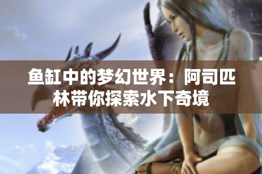 鱼缸中的梦幻世界：阿司匹林带你探索水下奇境