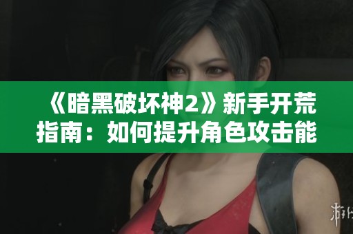《暗黑破坏神2》新手开荒指南：如何提升角色攻击能力与生存技巧