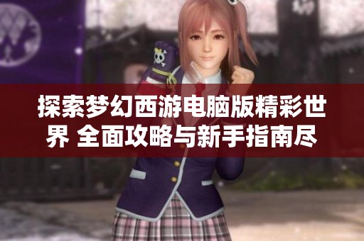 探索梦幻西游电脑版精彩世界 全面攻略与新手指南尽在这里