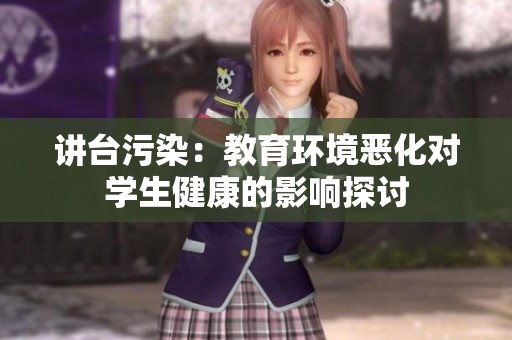 讲台污染：教育环境恶化对学生健康的影响探讨