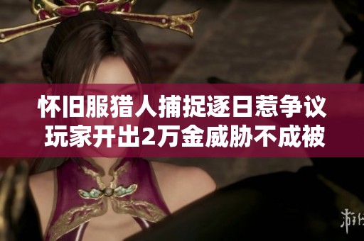 怀旧服猎人捕捉逐日惹争议 玩家开出2万金威胁不成被击杀