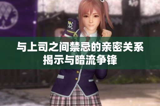 与上司之间禁忌的亲密关系揭示与暗流争锋