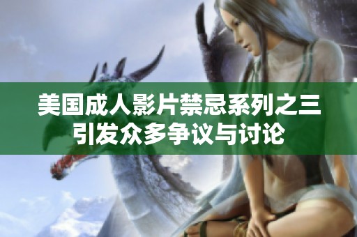 美国成人影片禁忌系列之三引发众多争议与讨论
