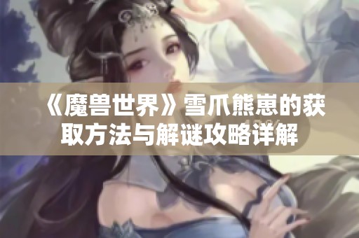 《魔兽世界》雪爪熊崽的获取方法与解谜攻略详解