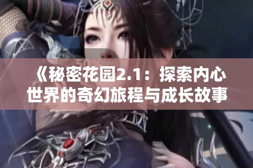 《秘密花园2.1：探索内心世界的奇幻旅程与成长故事》