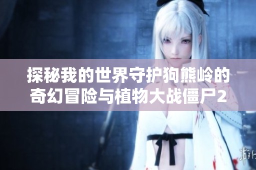 探秘我的世界守护狗熊岭的奇幻冒险与植物大战僵尸26的精彩对决