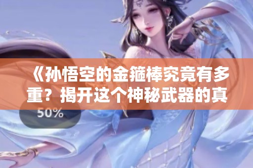 《孙悟空的金箍棒究竟有多重？揭开这个神秘武器的真相》