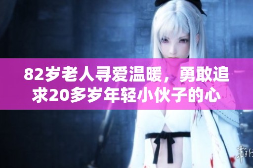 82岁老人寻爱温暖，勇敢追求20多岁年轻小伙子的心动故事