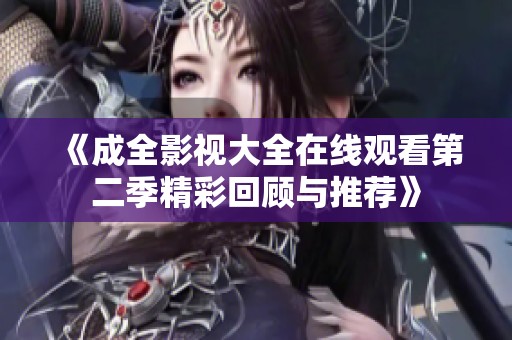 《成全影视大全在线观看第二季精彩回顾与推荐》