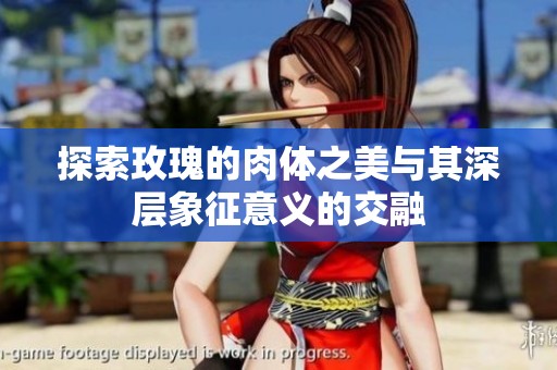 探索玫瑰的肉体之美与其深层象征意义的交融