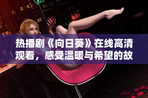 热播剧《向日葵》在线高清观看，感受温暖与希望的故事旅程
