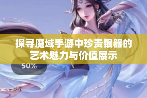 探寻魔域手游中珍贵银器的艺术魅力与价值展示