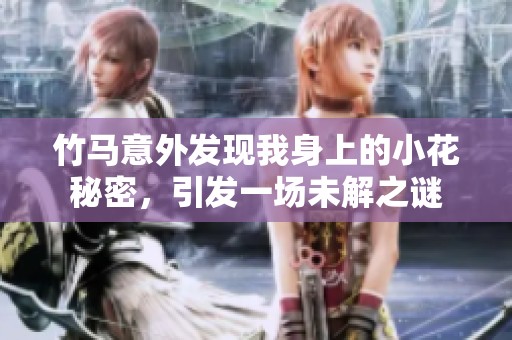 竹马意外发现我身上的小花秘密，引发一场未解之谜