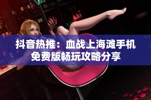 抖音热推：血战上海滩手机免费版畅玩攻略分享