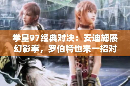 拳皇97经典对决：安迪施展幻影拳，罗伯特也来一招对抗