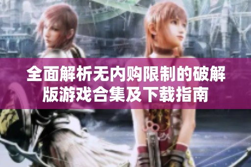 全面解析无内购限制的破解版游戏合集及下载指南