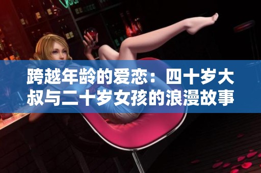 跨越年龄的爱恋：四十岁大叔与二十岁女孩的浪漫故事
