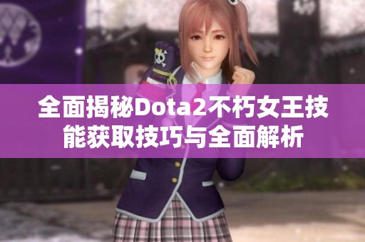 全面揭秘Dota2不朽女王技能获取技巧与全面解析