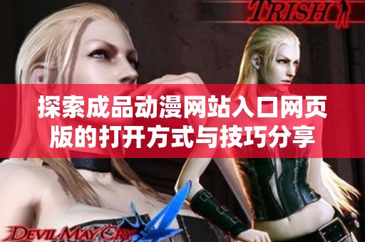 探索成品动漫网站入口网页版的打开方式与技巧分享