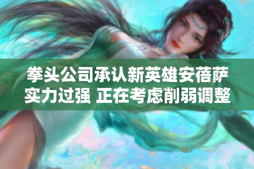 拳头公司承认新英雄安蓓萨实力过强 正在考虑削弱调整策略