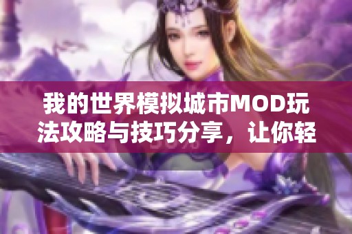 我的世界模拟城市MOD玩法攻略与技巧分享，让你轻松打造梦想城市