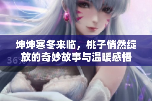 坤坤寒冬来临，桃子悄然绽放的奇妙故事与温暖感悟