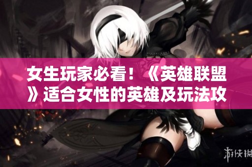 女生玩家必看！《英雄联盟》适合女性的英雄及玩法攻略盘点