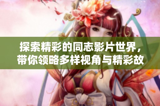 探索精彩的同志影片世界，带你领略多样视角与精彩故事