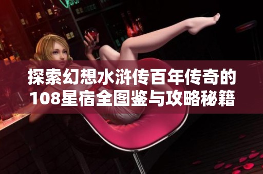 探索幻想水浒传百年传奇的108星宿全图鉴与攻略秘籍