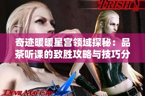 奇迹暖暖星宫领域探秘：品茶听课的致胜攻略与技巧分享