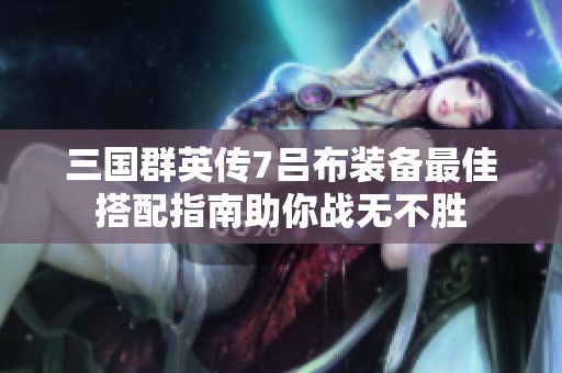 三国群英传7吕布装备最佳搭配指南助你战无不胜