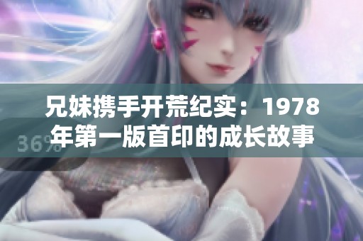 兄妹携手开荒纪实：1978年第一版首印的成长故事