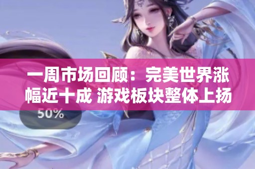 一周市场回顾：完美世界涨幅近十成 游戏板块整体上扬5.12%